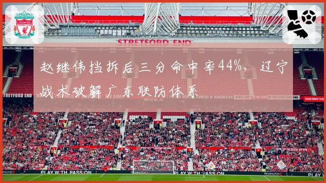 赵继伟挡拆后三分命中率44%，辽宁战术破解广东联防体系