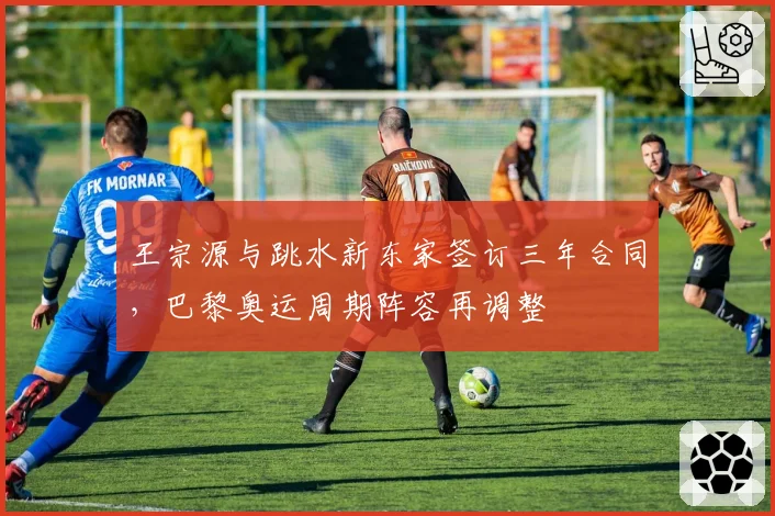 王宗源与跳水新东家签订三年合同,巴黎奥运周期阵容再调整