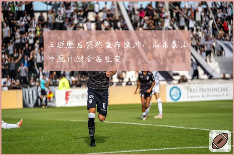 三连胜后突然宣布换帅，山东泰山冲冠计划会否生变？