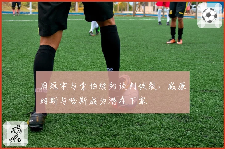 周冠宇与索伯续约谈判破裂，威廉姆斯与哈斯成为潜在下家