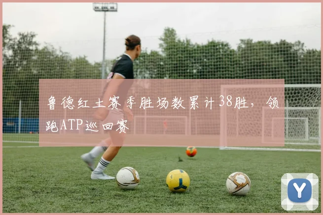 鲁德红土赛季胜场数累计38胜,领跑ATP巡回赛